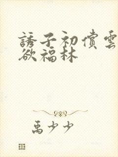 诱子初偿云雨孽欲福林