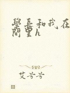 学长和我在卫生间里h