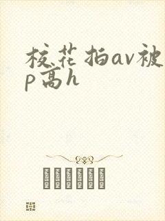 校花拍av被np高h