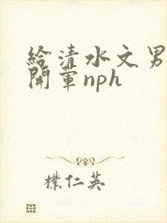 给清水文男主们开荤nph