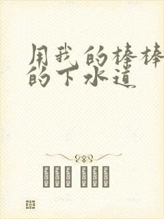 用我的棒棒通你的下水道