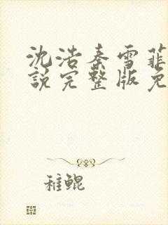 沈浩秦雪菲的小说完整版免费笔趣阁