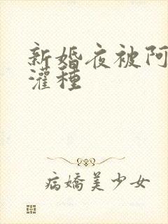 新婚夜被阿龟强灌种