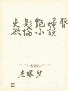 火影艳妇臀荡乳欲伦小说