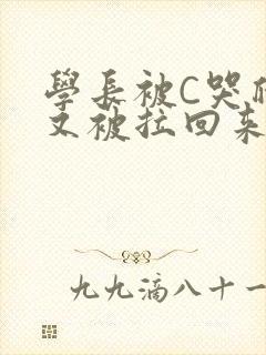 学长被C哭爬走又被拉回来