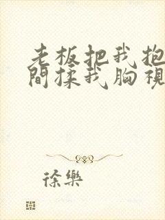 老板把我抱进房间揉我胸视频