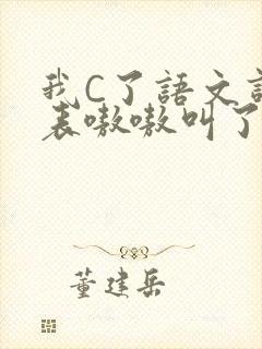 我C了语文课代表嗷嗷叫了一节课