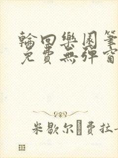 轮回乐园笔趣阁免费无弹窗