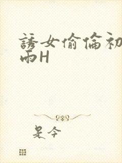 诱女偷伦初尝云雨H