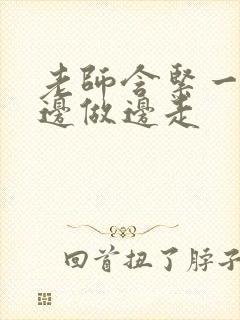 老师含紧一点H边做边走