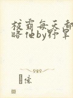 校霸每天都想攻略他by野旱烟