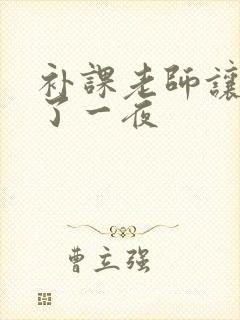 补课老师让我爽了一夜