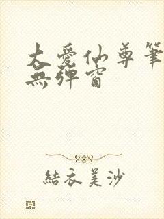 大爱仙尊笔趣阁无弹窗