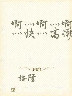 啊灬啊灬啊灬啊灬快灬高潮了