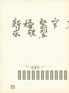 新婚 紧窄 哀求 破裂