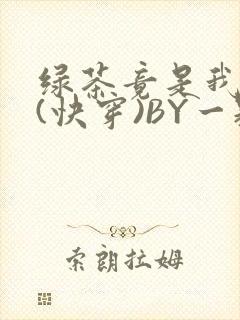 绿茶竟是我自己(快穿)BY一颗栗子