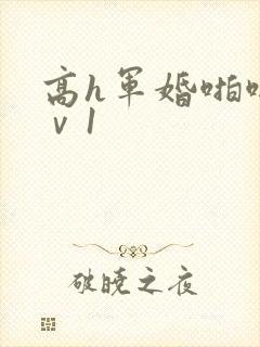 高h军婚啪啪1ⅴ1