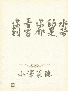 你看你的水喷得到处都是若若