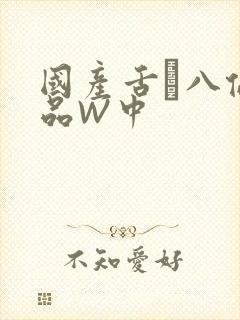 国产舌乚八伦偷品W中