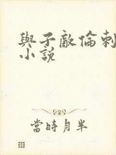 与子敌伦刺激的小说