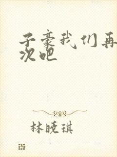 子豪我们再做一次吧