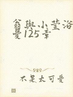 翁与小莹浴室欢爱125章