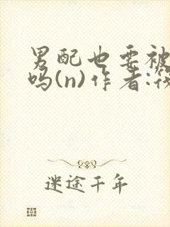 男配也要被爆炒吗(n)作者:筏喻