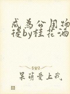 成为公用物品之后by桂花酒批发