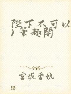 陛下不可以(限) 笔趣阁