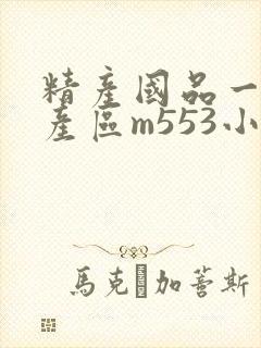 精产国品一二三产区m553小说