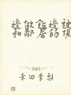 边做饭边被躁我和邻居的视频