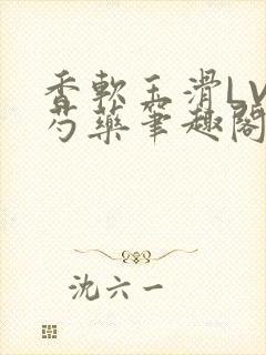 香软玉滑LVL芍药笔趣阁