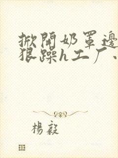 掀开奶罩边躁狠狠躁h工厂小说