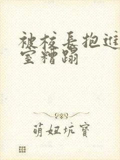 被校长抱进办公室糟蹋