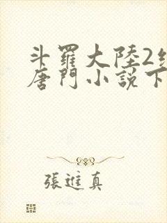 斗罗大陆2绝世唐门小说下载