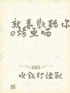 就喜欢听你叫po烤鱼喵