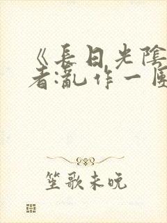 《长日光阴》作者:乱作一团