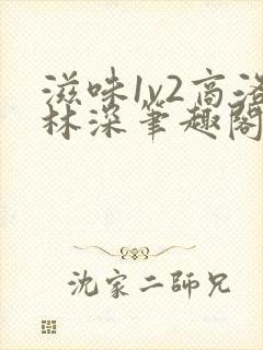 滋味1v2商洛林深笔趣阁