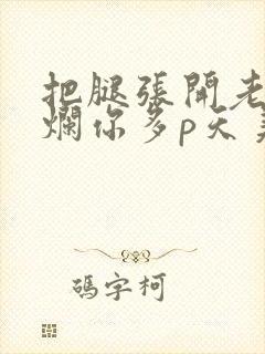 把腿张开老子臊烂你多p天美传媒