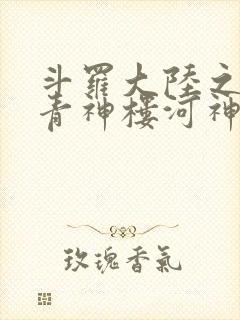 斗罗大陆之神界青神楼河神笔趣阁