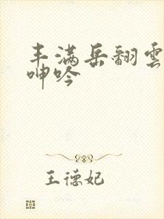 丰满岳翻云覆雨呻吟