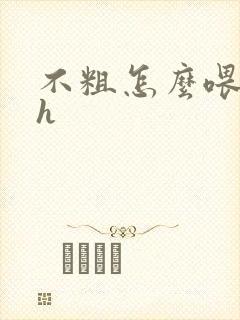 不粗怎么喂饱你h