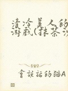 清冷美人的神奇游戏(抹茶沙冰)