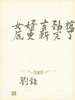 女婿有劲枪枪到底更新完了吗