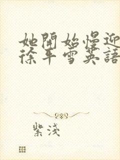 她开始慢迎迎合徐平雪英语