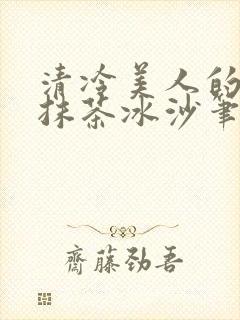 清冷美人的神奇抹茶冰沙笔趣阁