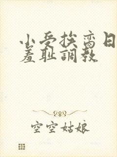 小受挨脔日常h羞耻调教