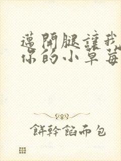 迈开腿让我看看你的小草莓