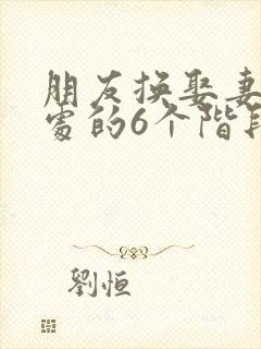 朋友换娶妻后相处的6个阶段