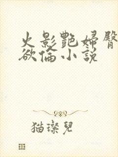 火影艳妇臀荡乳欲伦小说